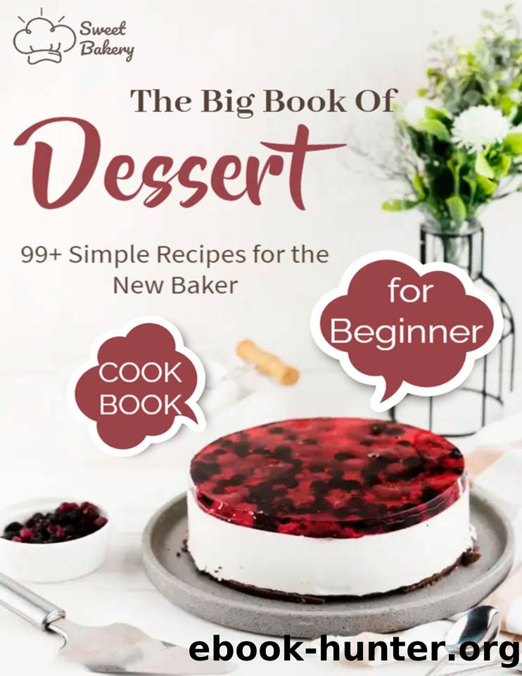 The Big Book Of Dessert Cookbook for Beginners with 99+ Simple Recipes for the New Baker: Create bakery-quality treats at home with this collection of easy recipes by DIEUDONNE MARJORIE
