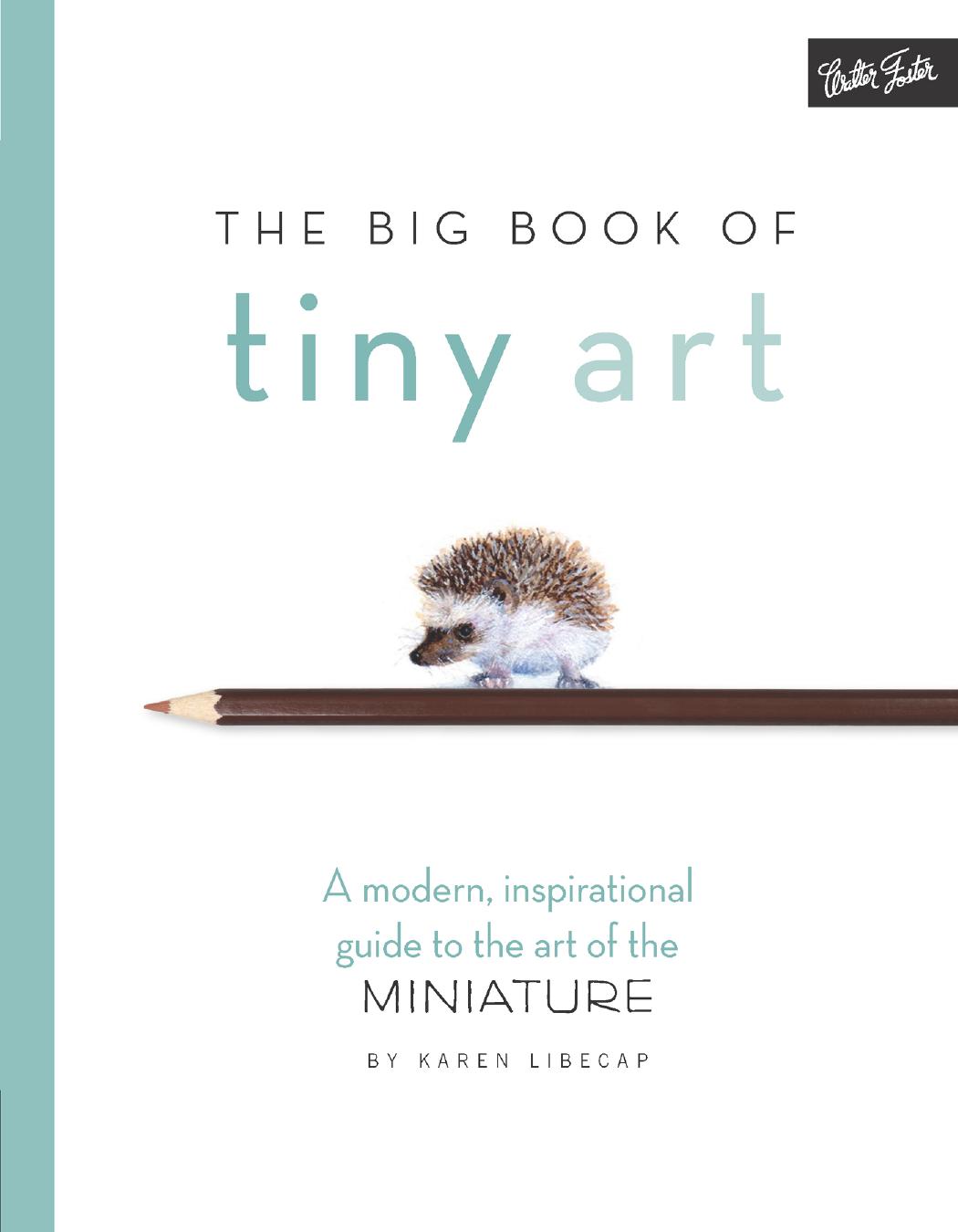The Big Book Of Tiny Art: A Modern, Inspirational Guide to the art of the Miniature by Karen Libecap