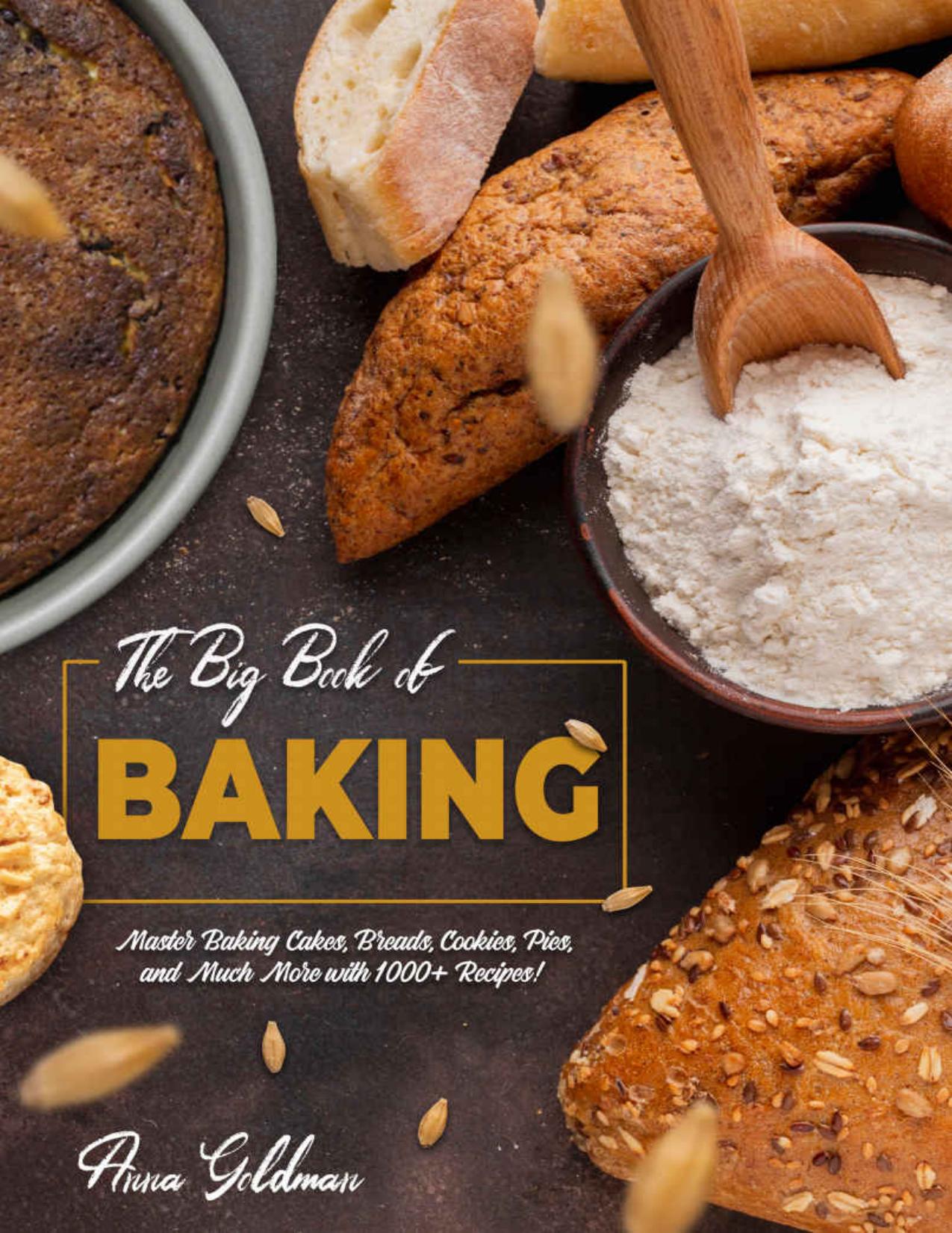 The Big Book of Baking: Master Baking Cakes, Breads, Cookies, Pies, and Much More with 1000+ Recipes! (Baking Cookbook 8) by Anna Goldman