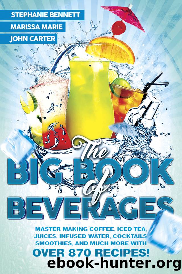 The Big Book of Beverages: Master Making Coffee, Iced Tea, Juices, Infused Water, Alcoholic Cocktails, Smoothies, and Much More with Over 870 Recipes! (Beverage Recipes 4) by John Carter & Marissa Marie & Stephanie Bennett