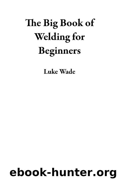 The Big Book of Welding for Beginners by Luke Wade