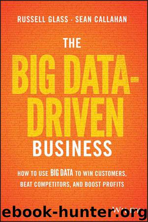 The Big Data-Driven Business: How to Use Big Data to Win Customers, Beat Competitors, and Boost Profits by Russell Glass & Sean Callahan