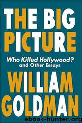 The Big Picture: Who Killed Hollywood? and Other Essays (Applause Books) by William Goldman