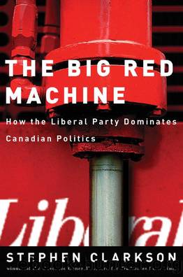 The Big Red Machine : How the Liberal Party Dominates Canadian Politics by Stephen Clarkson