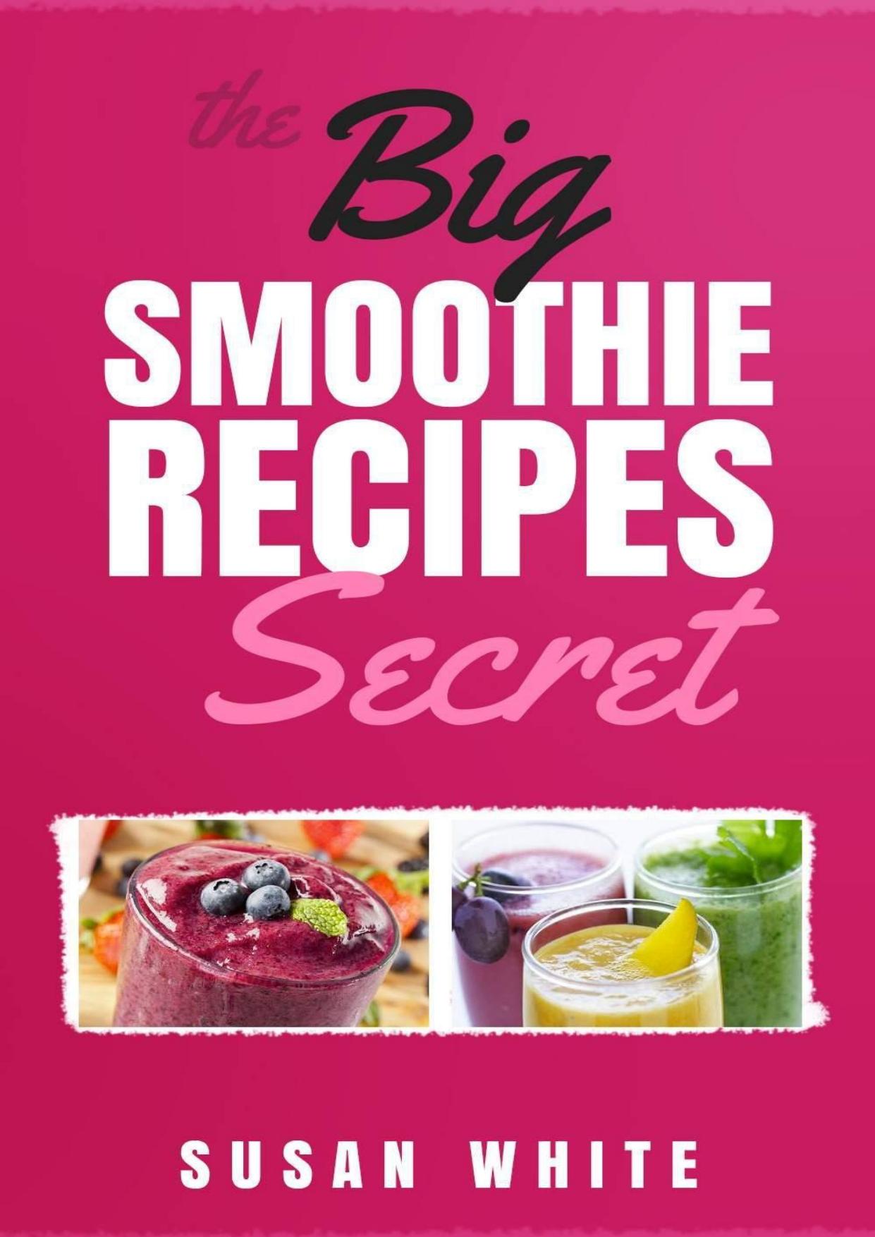 The Big Smoothie Recipes Secret: Fresh & Vibrant Smoothie Recipes to Energize, Alkalize, Lose Weight & Feel Ecstatic by Susan White