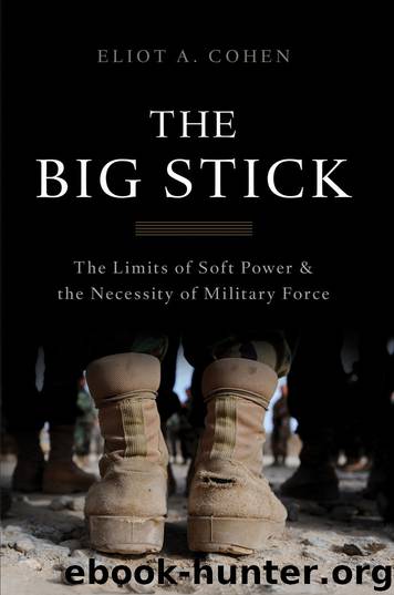 The Big Stick: The Limits of Soft Power and the Necessity of Military Force by Eliot A. Cohen