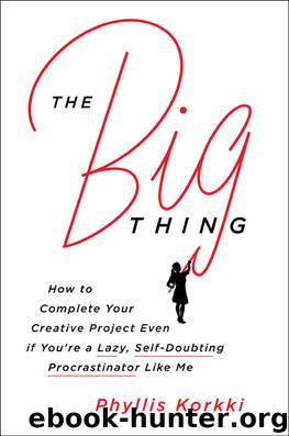 The Big Thing: How to Complete Your Creative Project Even if You're a Lazy, Self-Doubting Procrastinator Like Me by Phyllis Korkki