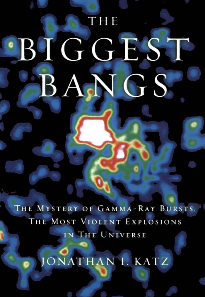 The Biggest Bangs: The Mystery of Gamma-Ray Bursts, the Most Violent Explosions in the Universe by Jonathan I. Katz
