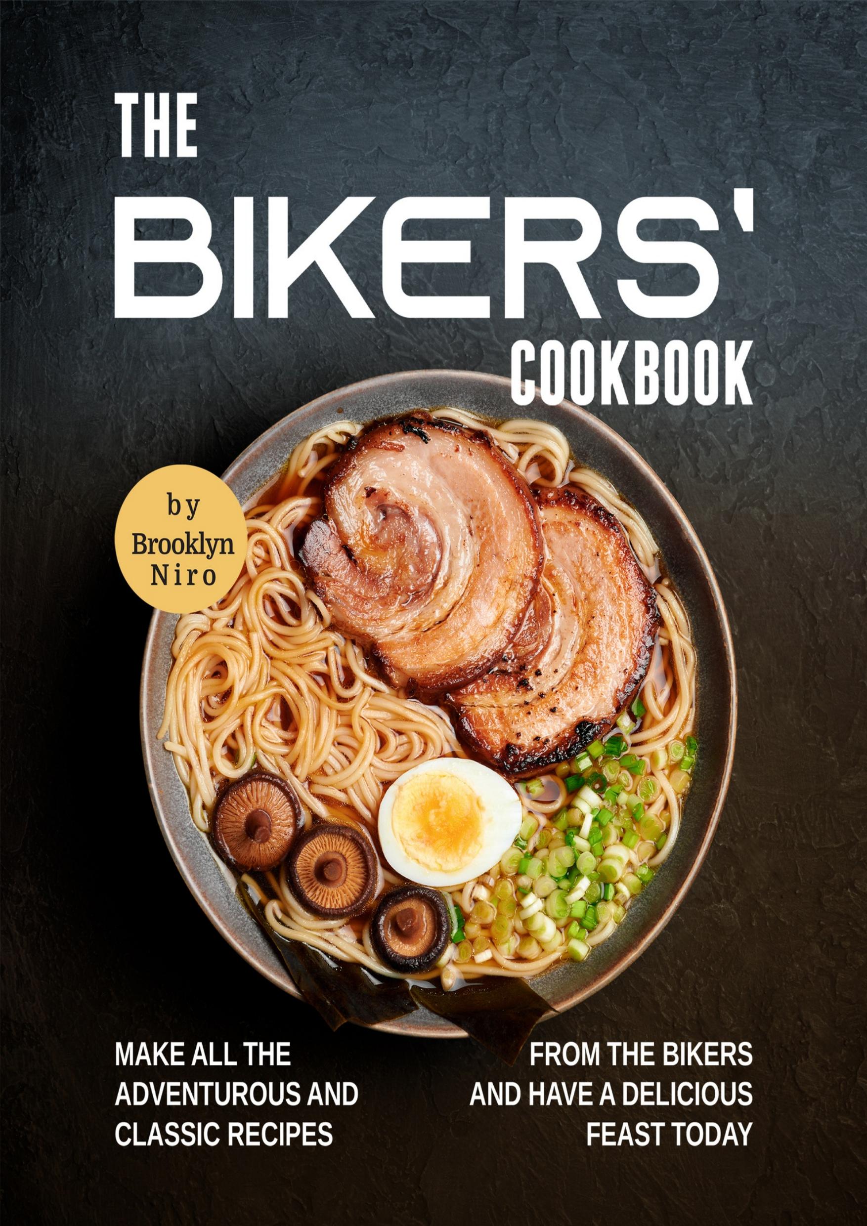 The Bikers' Cookbook: Make All the Adventurous and Classic Recipes from the Bikers and Have a Delicious Feast Today by Niro Brooklyn
