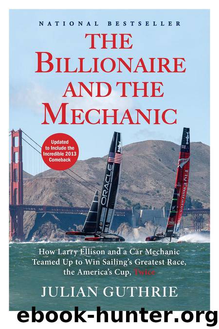 The Billionaire and the Mechanic: How Larry Ellison and a Car Mechanic Teamed Up to Win Sailing's Greatest Race, the Americas Cup, Twice by Julian Guthrie