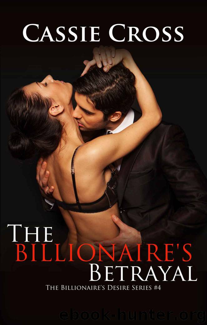 The Billionaire's Desire #4: The Billionaire's Betrayal by Cross Cassie
