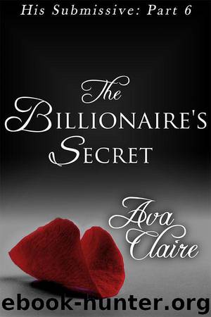 The Billionaire's Secret (BDSM Erotic Romance) (His Submissive, Part Six) by Claire Ava