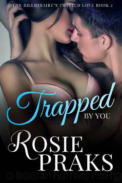 The Billionaire's Twisted Love Book 2: Trapped by You by Rosie Praks