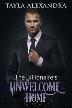 The Billionaire's UnWelcome Home by Tayla Alexandra