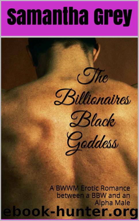 The Billionaires Black Goddess: A BWWM Erotic Romance Between a BBW and an Alpha Male by Samantha Grey