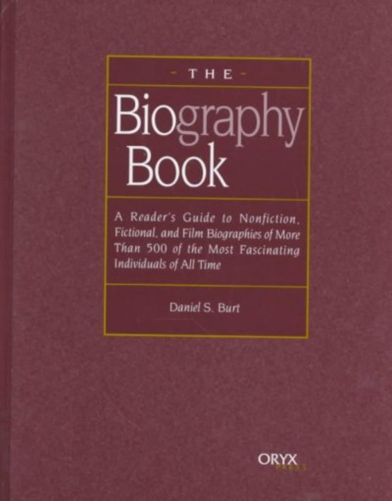 The Biography Book: A Reader's Guide To Nonfiction, Fictional, and Film Biographies of More Than 500 of the Most Fascinating In by Daniel S. Burt