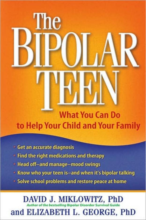 The Bipolar Teen: What You Can Do to Help Your Child and Your Family by David J. Miklowitz PhD Elizabeth L. George Phd
