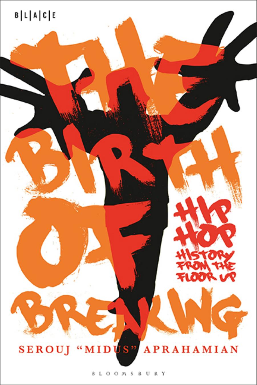 The Birth of Breaking: Hip-Hop History from the Floor Up by Serouj "Midus" Aprahamian
