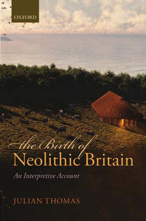 The Birth of Neolithic Britain; An Interpretive Account by JULIAN THOMAS