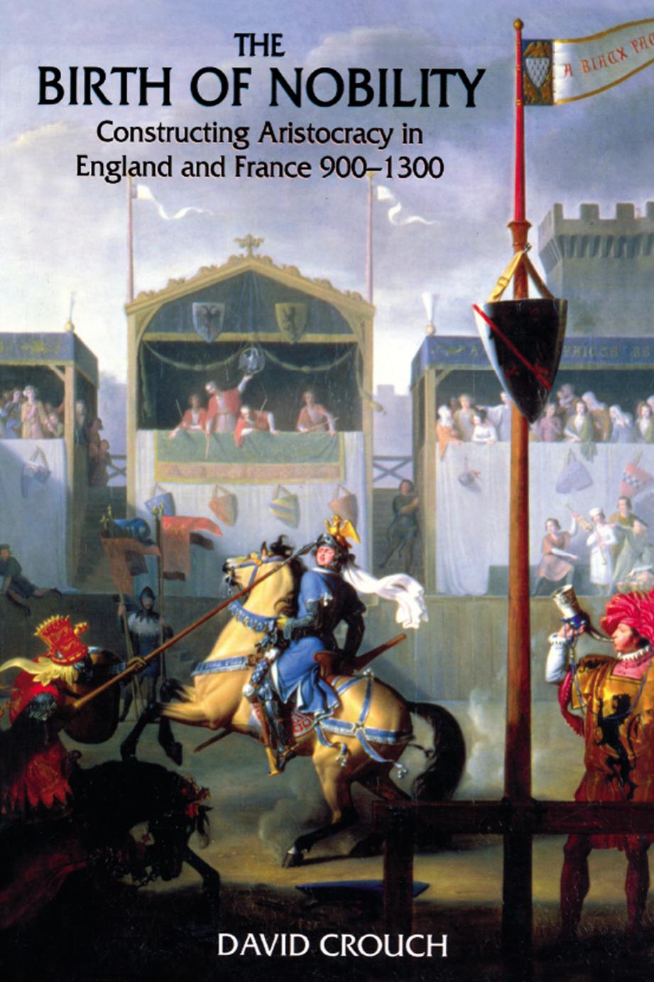 The Birth of Nobility: Constructing Aristocracy in England and France 900â1300 by David Crouch