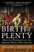 The Birth of Plenty: How the Prosperity of the Modern World Was Created by Bernstein William