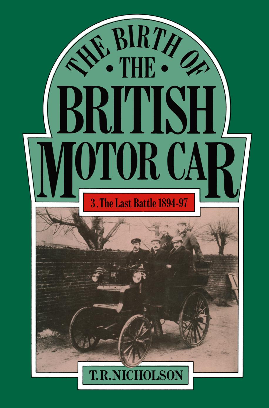 The Birth of the British Motor Car 1769â1897: Volume 3 The Last Battle 1894â97 by T. R. Nicholson (auth.)