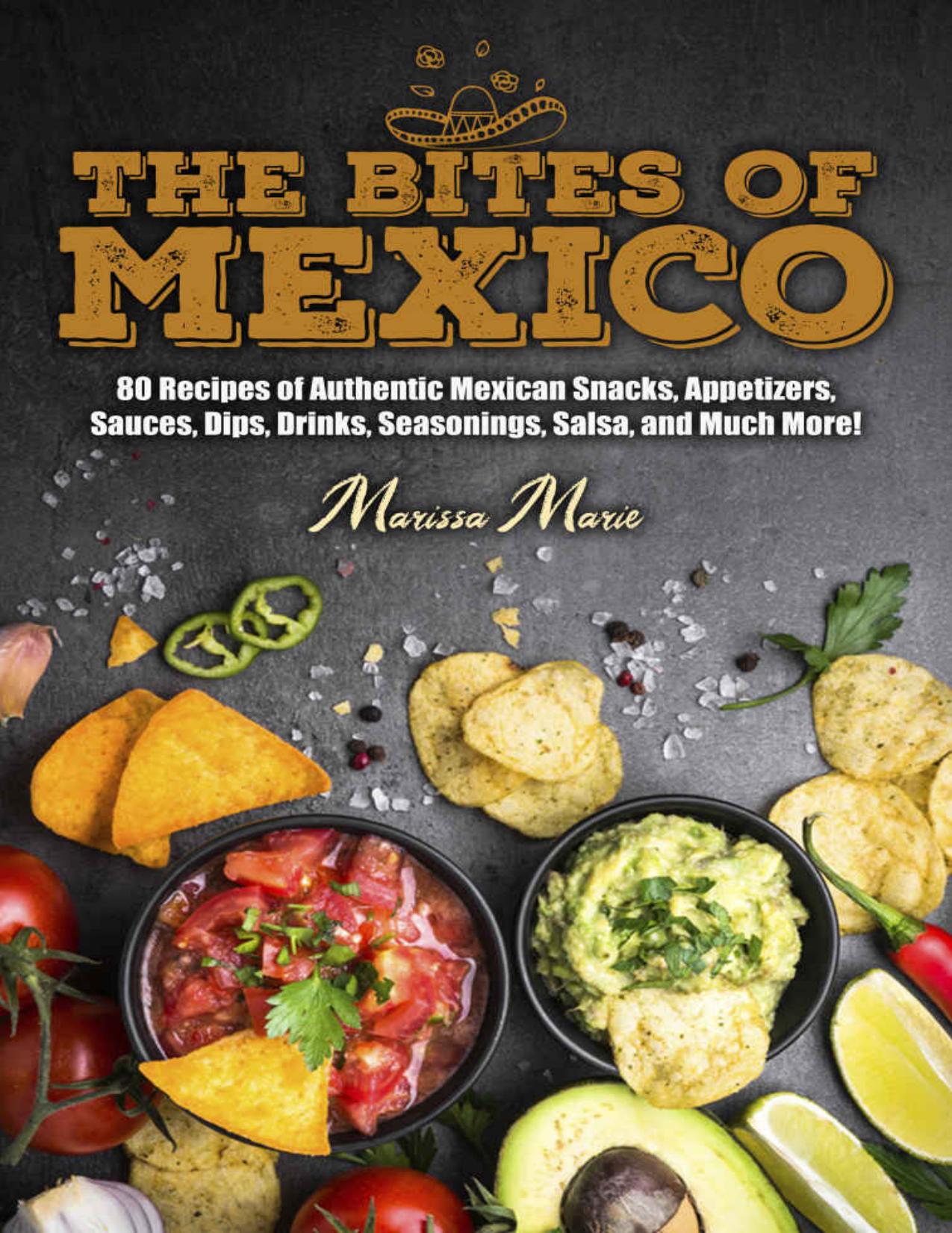 The Bites of Mexico: 80 Recipes of Authentic Mexican Snacks, Appetizers, Sauces, Dips, Drinks, Seasonings, Salsa, and Much More! (Mexican Cookbook Book 1) by Marissa Marie