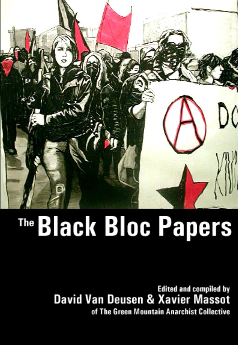 The Black Bloc Papers: An Anthology of Primary Texts from the North American Anarchist Black Bloc 1988-2005 The Battle of Seattle Through The Anti-War Movement (Second Expanded and Updated Edition) by David Van Deusen and Xaviar Massot (editors)