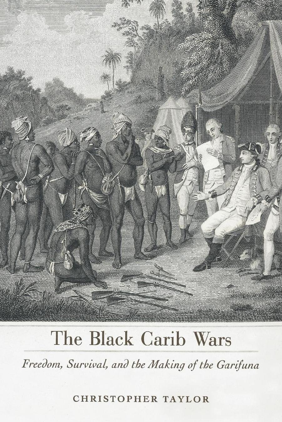 The Black Carib Wars: Freedom, Survival, and the Making of the Garifuna by Christopher Taylor