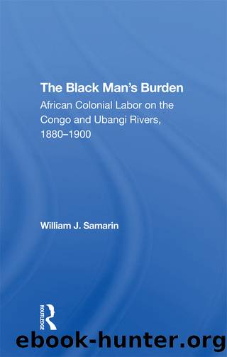 The Black Man's Burden: African Colonial Labor on the Congo and Ubangi Rivers, 18801900 by William J Samarin