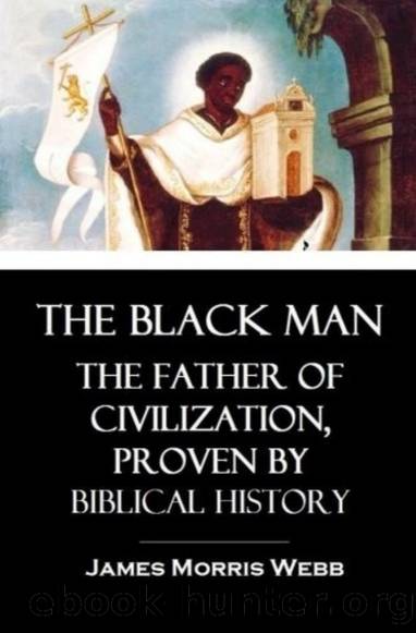 The Black Man: The Father of Civilization, Proven by Biblical History by James Morris Webb