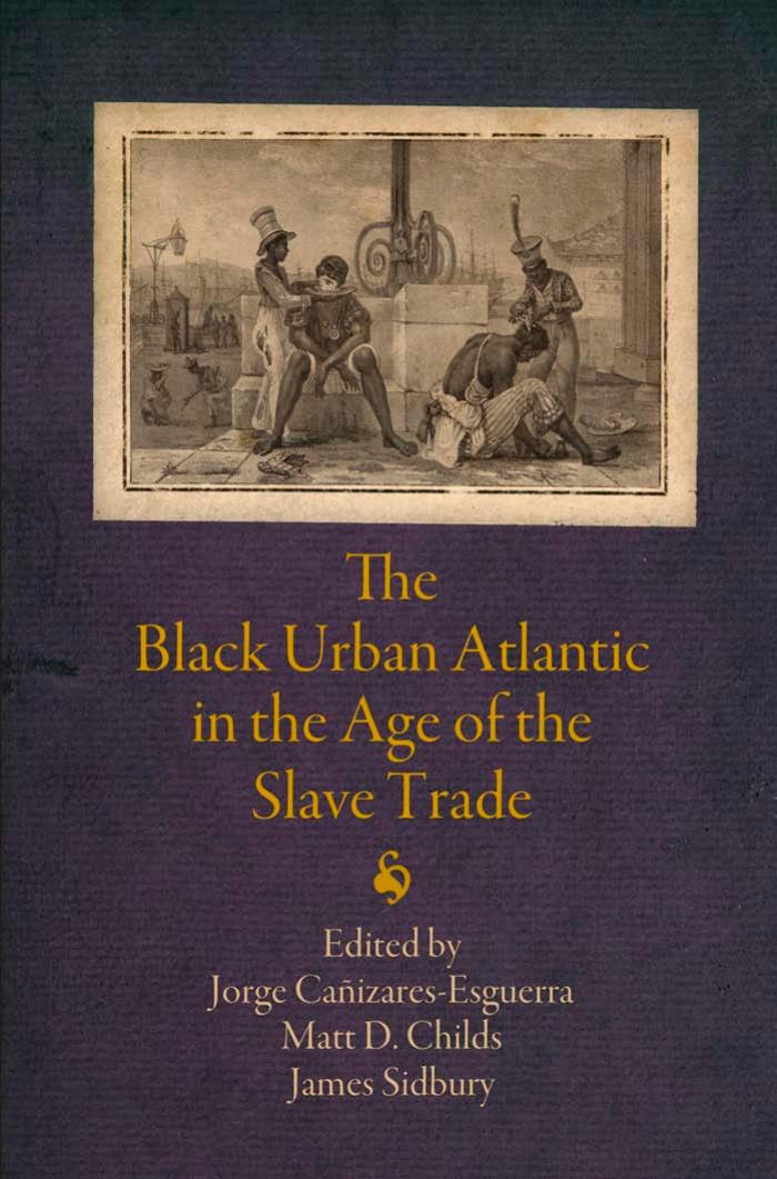 The Black Urban Atlantic in the Age of the Slave Trade (The Early Modern Americas) by Jorge Caizares-Esguerra (editor) Matt D. Childs (editor) James Sidbury (editor)