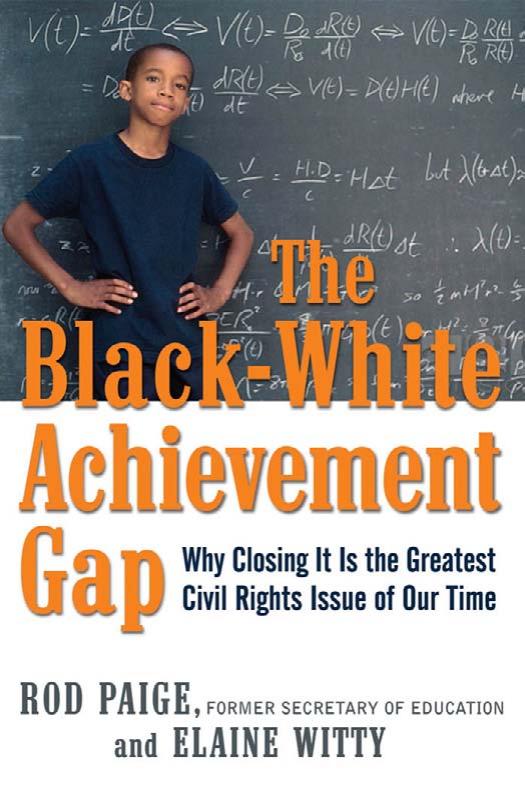 The Black-White Achievement Gap: Why Closing It Is the Greatest Civil Rights Issue of Our Time by Dr. Rod Paige Dr. Elaine Witty