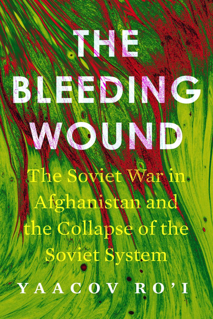 The Bleeding Wound: The Soviet War in Afghanistan and the Collapse of the Soviet System by Yaacov Ro'i