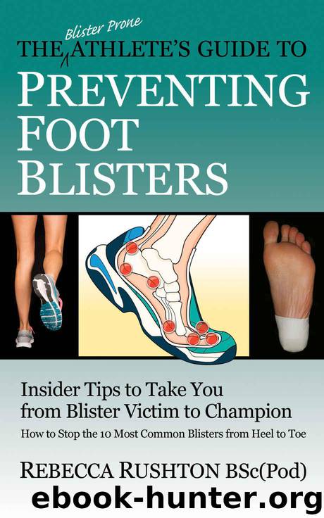 The Blister Prone Athlete’s Guide To Preventing Foot Blisters: Insider Tips To Take You From Blister Victim To Champion by Rushton Rebecca