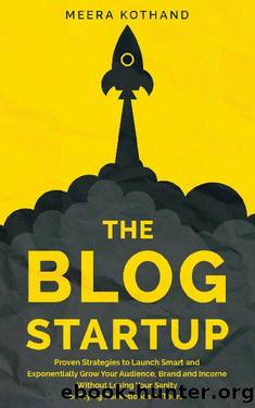 The Blog Startup: Proven Strategies to Launch Smart and Exponentially Grow Your Audience, Brand, and Income without Losing Your Sanity or Crying Bucketloads of Tears by Meera Kothand