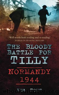 The Bloody Battle for Tilly: Normandy 1944 by Ken Tout