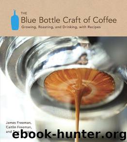 The Blue Bottle Craft of Coffee: Growing, Roasting, and Drinking, With Recipes by James Freeman & Caitlin Freeman & Tara Duggan