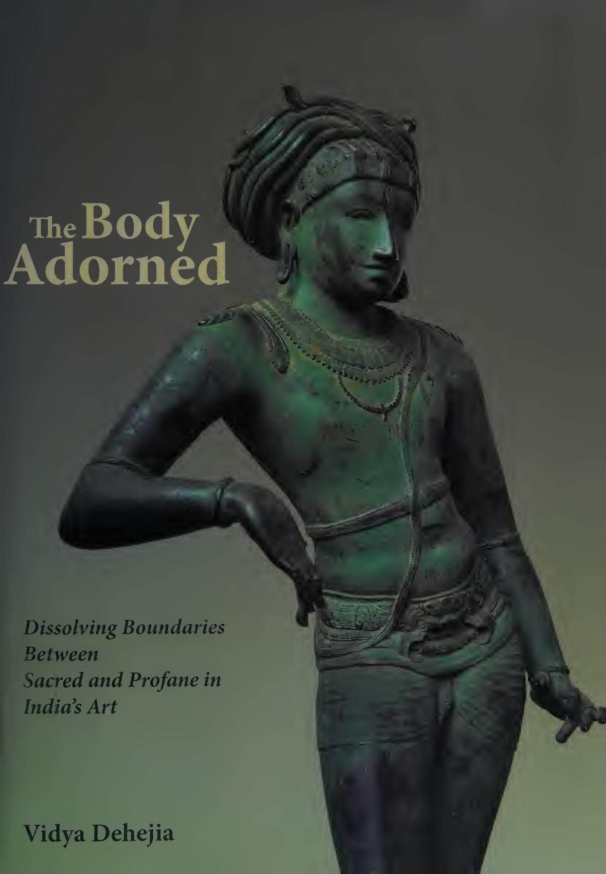 The Body Adorned: Dissolving Boundaries Between Sacred and Profane in India's Art by Vidya Dehejia