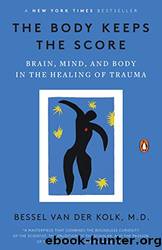 The Body Keeps the Score: Brain, Mind, and Body in the Healing of Trauma by Kolk Bessel van Der