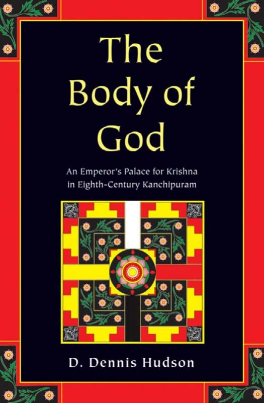 The Body of God: An Emperor's Palace for Krishna in Eighth-Century Kanchipuram by D Dennis Hudson