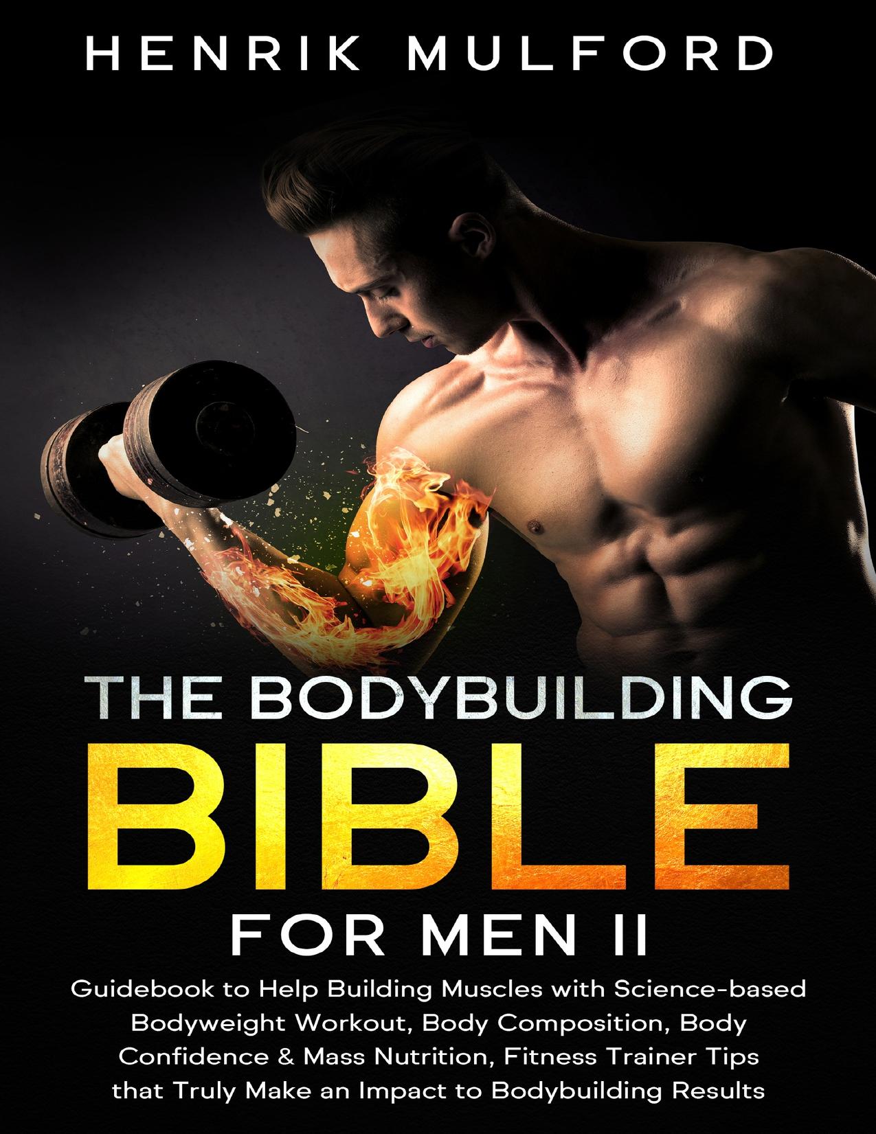 The Bodybuilding Bible for Men II: Guidebook to help building muscles with science-based bodyweight workout, body composition, body confidence & mass nutrition, ... fitness trainer by Mulford Henrik