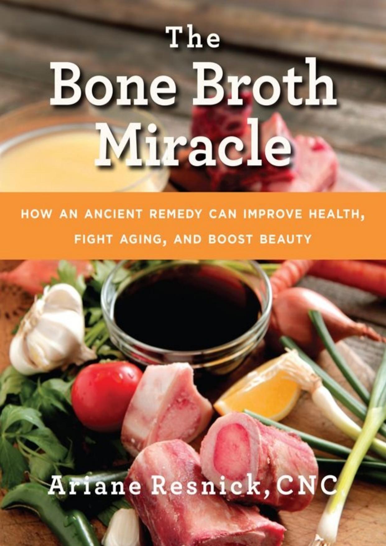 The Bone Broth Miracle: How an Ancient Remedy Can Improve Health, Fight Aging, and Boost Beauty by Ariane Resnick