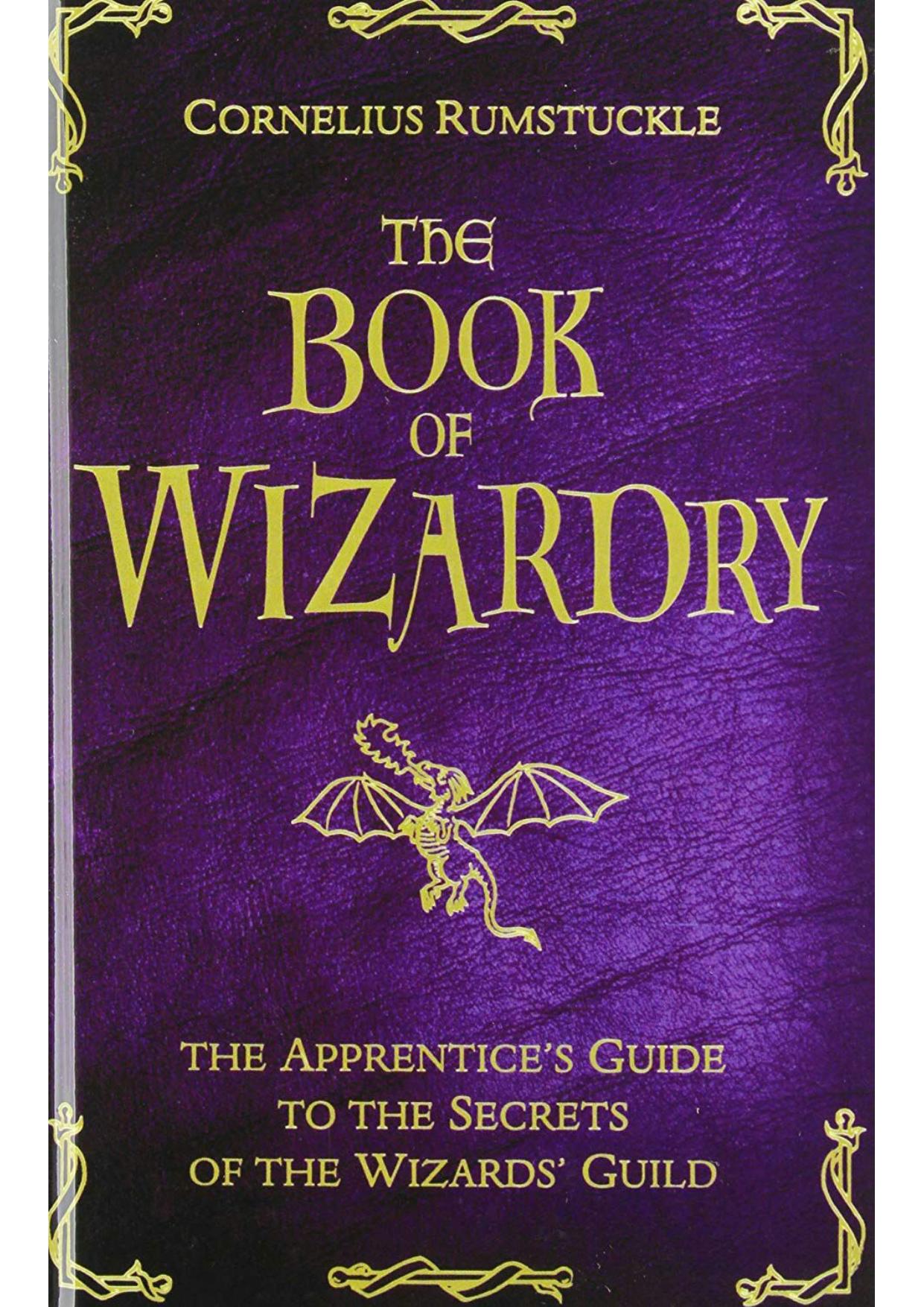 The Book of Wizardry: The Apprenticeâs Guide to the Secrets of the Wizardsâ Guild by Cornelius Rumstuckle