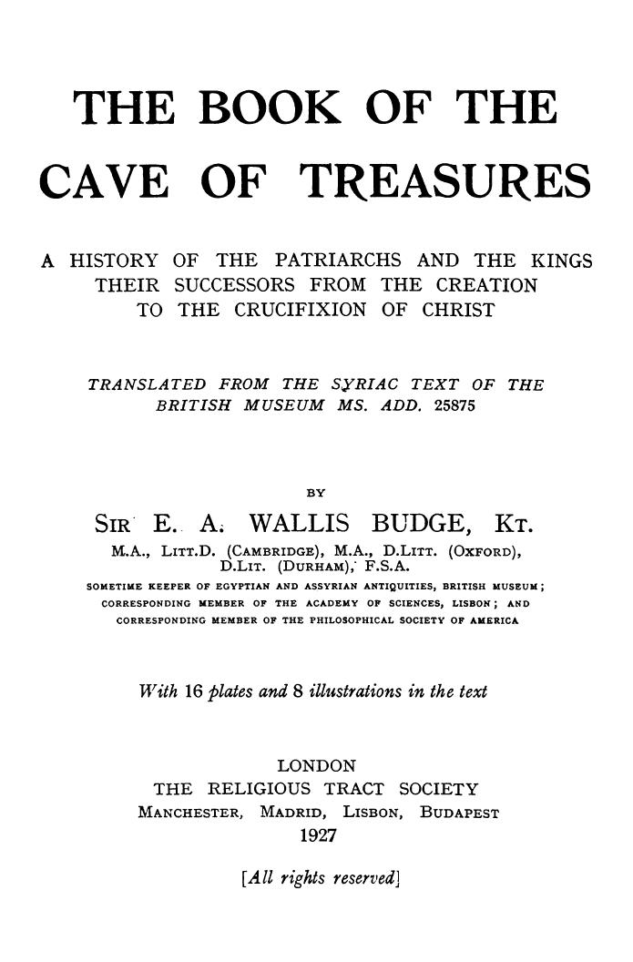 The Book of the Cave of Treasures: A History of the Patriarchs and the Kings, Their Successors, from the Creation to the Crucifixion of Christ, Translated from the Syriac Text of t by Budge Ernest A. Wallis