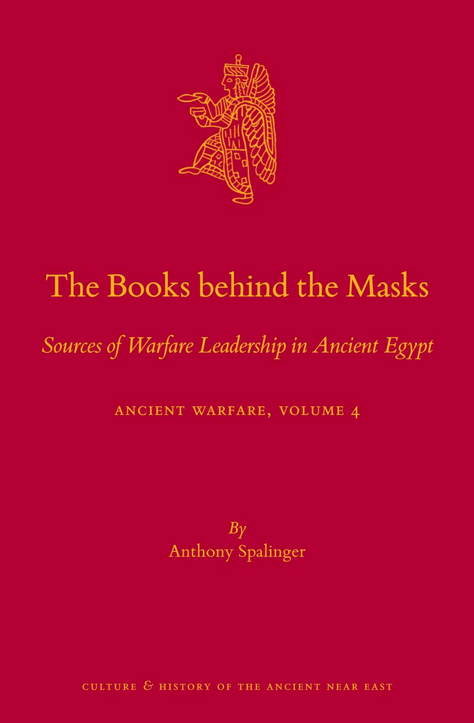 The Books Behind the Masks: Sources of Warfare Leadership in Ancient Egypt. Ancient Warfare Series Volume 4 by Anthony Spalinger