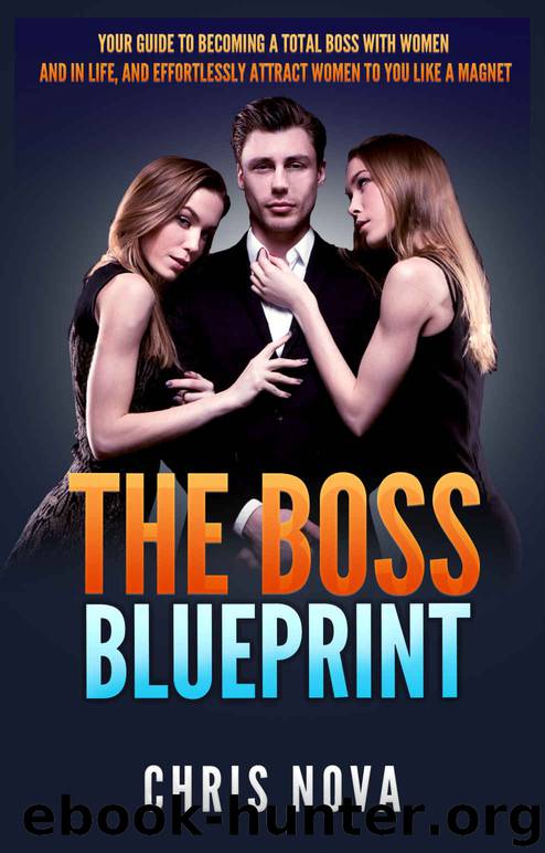 The Boss Blueprint: Your Guide To Becoming A Total Boss With Women And In Life (And Attract Women To You Like A Magnet) by Chris Nova