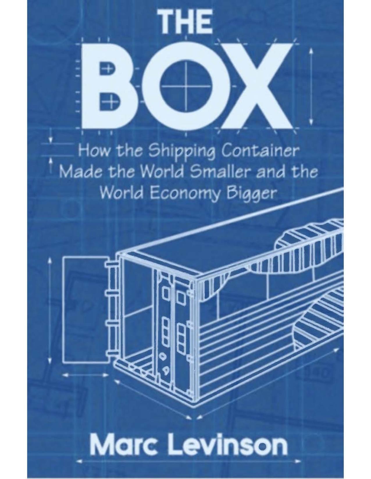 The Box: How the Shipping Container Made the World Smaller and the World Economy Bigger by Marc Levinson