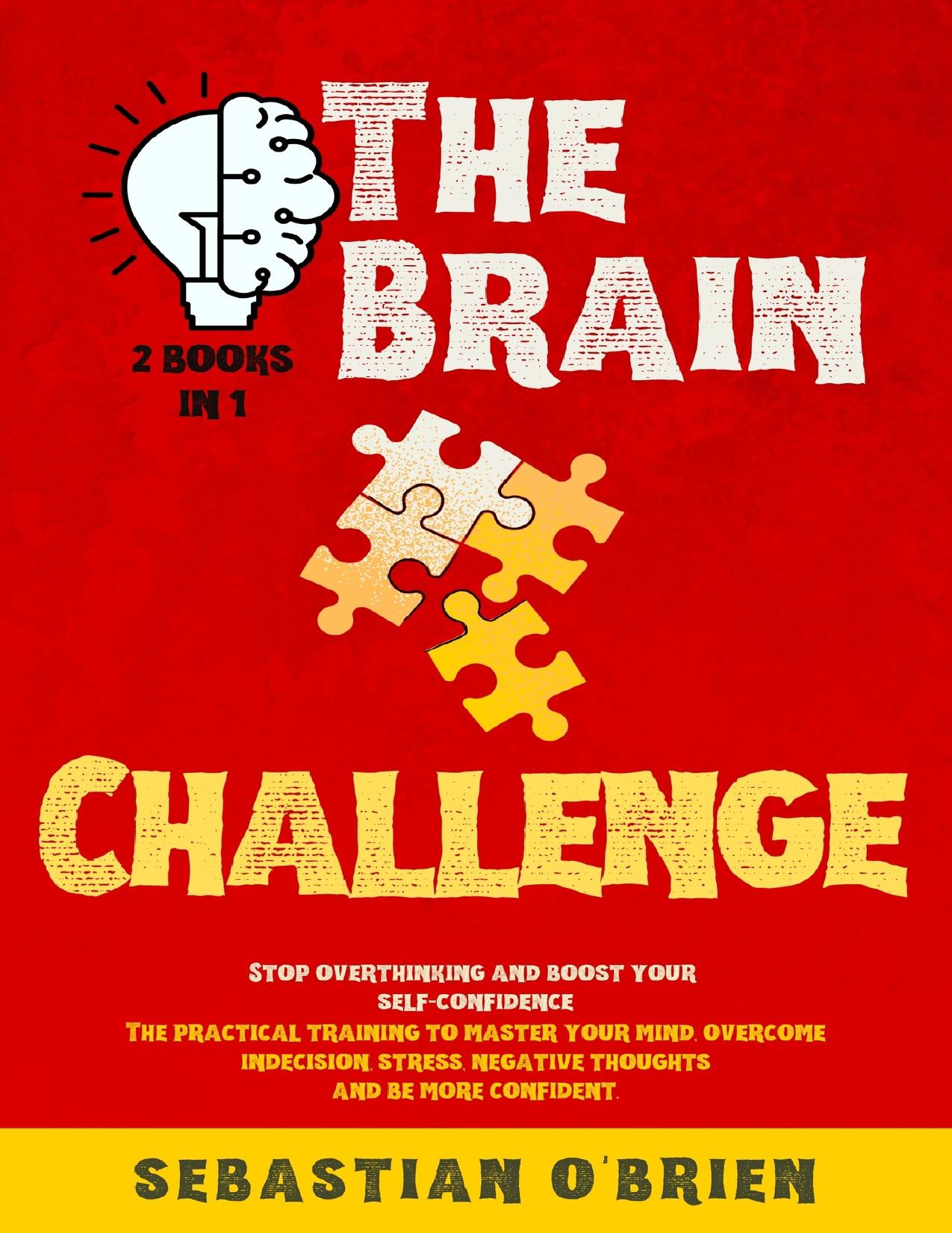 The Brain Challenge - 2 books in 1: Stop overthinking and boost your self-confidence. The practical training to master your mind, overcome indecision, ... negative thoughts, and be more confident. by O'Brien Sebastian