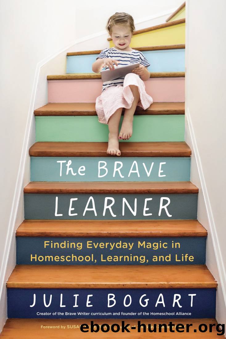 The Brave Learner: Finding Everyday Magic in Homeschool, Learning, and Life by Julie Bogart
